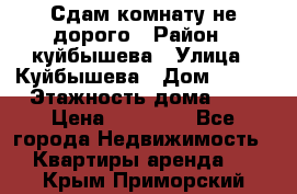 Сдам комнату не дорого › Район ­ куйбышева › Улица ­ Куйбышева › Дом ­ 112 › Этажность дома ­ 9 › Цена ­ 10 000 - Все города Недвижимость » Квартиры аренда   . Крым,Приморский